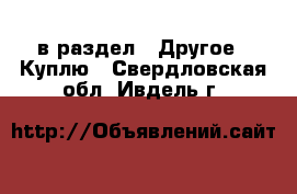  в раздел : Другое » Куплю . Свердловская обл.,Ивдель г.